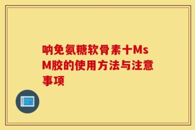 呐免氨糖软骨素十MsM胶的使用方法与注意事项