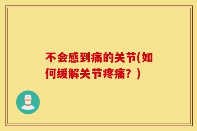 不会感到痛的关节(如何缓解关节疼痛？)