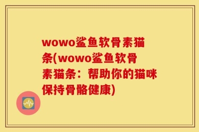 wowo鲨鱼软骨素猫条(wowo鲨鱼软骨素猫条：帮助你的猫咪保持骨骼健康)