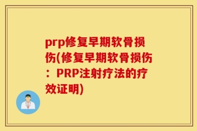 prp修复早期软骨损伤(修复早期软骨损伤：PRP注射疗法的疗效证明)
