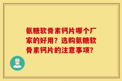 氨糖软骨素钙片哪个厂家的好用？选购氨糖软骨素钙片的注意事项？