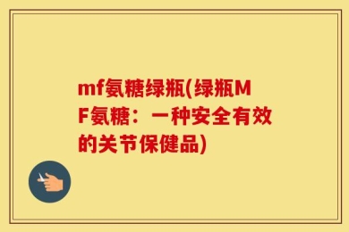 mf氨糖绿瓶(绿瓶MF氨糖：一种安全有效的关节保健品)