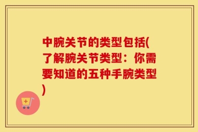 中腕关节的类型包括(了解腕关节类型：你需要知道的五种手腕类型)