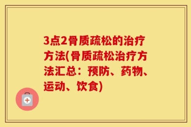 3点2骨质疏松的治疗方法(骨质疏松治疗方法汇总：预防、药物、运动、饮食)