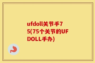 ufdoll关节手75(75个关节的UFDOLL手办)