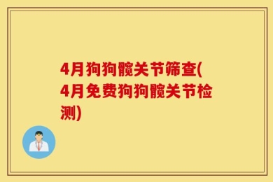 4月狗狗髋关节筛查(4月免费狗狗髋关节检测)