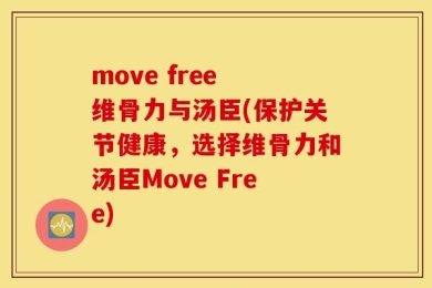 move free 维骨力与汤臣(保护关节健康，选择维骨力和汤臣Move Free)