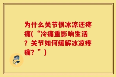 为什么关节很冰凉还疼痛(“冷痛重影响生活？关节如何缓解冰凉疼痛？”)