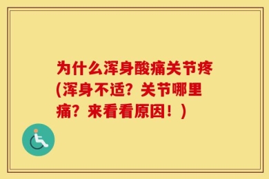 为什么浑身酸痛关节疼(浑身不适？关节哪里痛？来看看原因！)