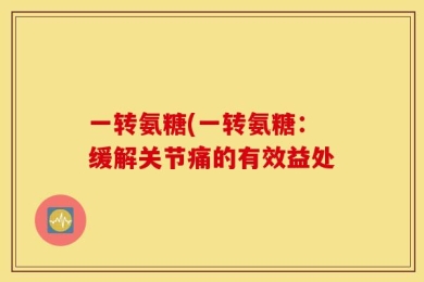 一转氨糖(一转氨糖：缓解关节痛的有效益处