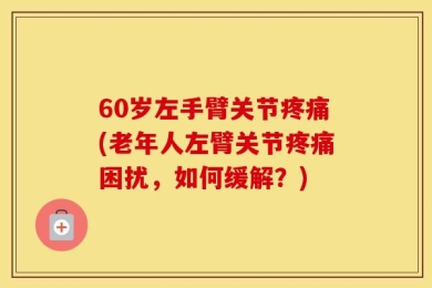60岁左手臂关节疼痛(老年人左臂关节疼痛困扰，如何缓解？)