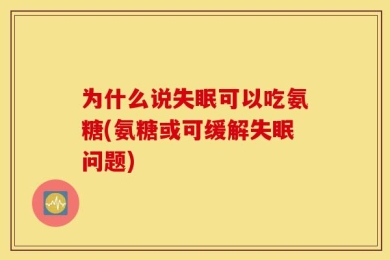 为什么说失眠可以吃氨糖(氨糖或可缓解失眠问题)