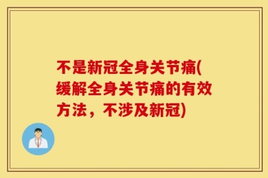 不是新冠全身关节痛(缓解全身关节痛的有效方法，不涉及新冠)