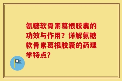 氨糖软骨素葛根胶囊的功效与作用？详解氨糖软骨素葛根胶囊的药理学特点？