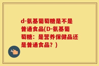 d-氨基葡萄糖是不是普通食品(D-氨基葡萄糖：是营养保健品还是普通食品？)