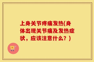 上身关节疼痛发热(身体出现关节痛及发热症状，应该注意什么？)