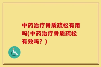 中药治疗骨质疏松有用吗(中药治疗骨质疏松有效吗？)