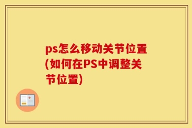 ps怎么移动关节位置(如何在PS中调整关节位置)
