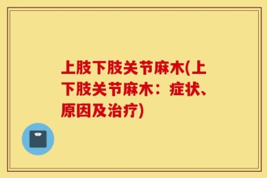 上肢下肢关节麻木(上下肢关节麻木：症状、原因及治疗)