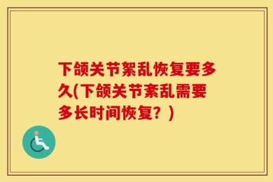 下颌关节絮乱恢复要多久(下颌关节紊乱需要多长时间恢复？)