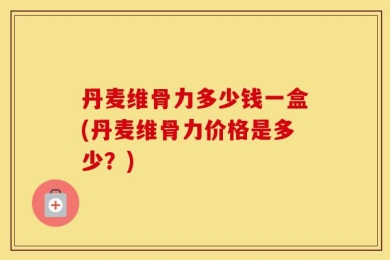 丹麦维骨力多少钱一盒(丹麦维骨力价格是多少？)