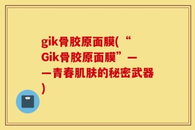 gik骨胶原面膜(“Gik骨胶原面膜”——青春肌肤的秘密武器)