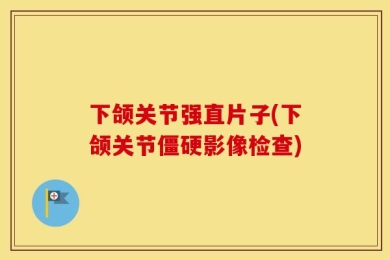下颌关节强直片子(下颌关节僵硬影像检查)