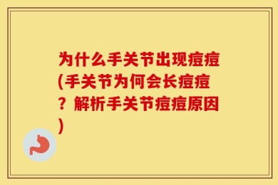 为什么手关节出现痘痘(手关节为何会长痘痘？解析手关节痘痘原因)