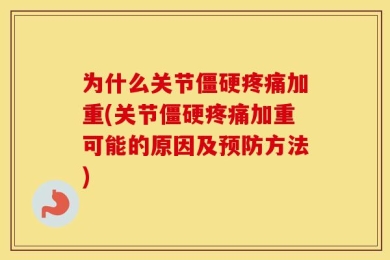 为什么关节僵硬疼痛加重(关节僵硬疼痛加重可能的原因及预防方法)