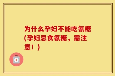 为什么孕妇不能吃氨糖(孕妇忌食氨糖，需注意！)