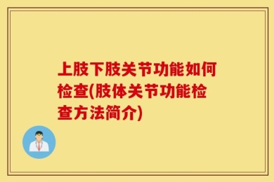 上肢下肢关节功能如何检查(肢体关节功能检查方法简介)