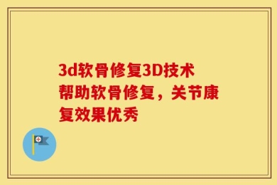 3d软骨修复3D技术帮助软骨修复，关节康复效果优秀