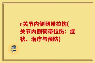 r关节内侧韧带拉伤(关节内侧韧带拉伤：症状、治疗与预防)