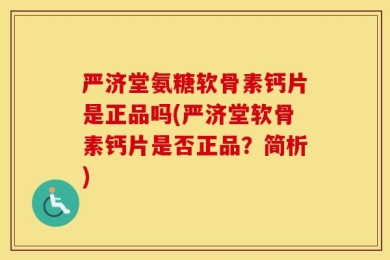 严济堂氨糖软骨素钙片是正品吗(严济堂软骨素钙片是否正品？简析)
