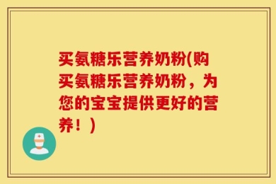 买氨糖乐营养奶粉(购买氨糖乐营养奶粉，为您的宝宝提供更好的营养！)