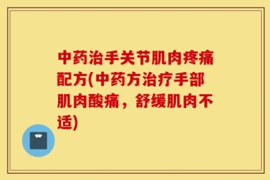 中药治手关节肌肉疼痛配方(中药方治疗手部肌肉酸痛，舒缓肌肉不适)