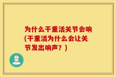 为什么干重活关节会响(干重活为什么会让关节发出响声？)