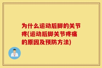 为什么运动后脚的关节疼(运动后脚关节疼痛的原因及预防方法)