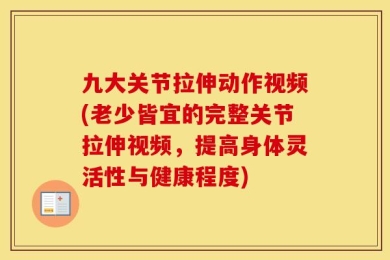 九大关节拉伸动作视频(老少皆宜的完整关节拉伸视频，提高身体灵活性与健康程度)
