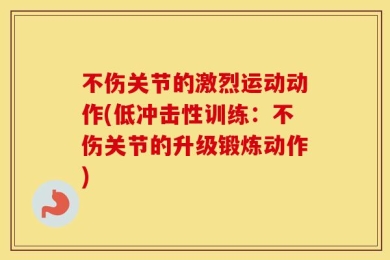不伤关节的激烈运动动作(低冲击性训练：不伤关节的升级锻炼动作)