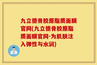 九立德骨胶原脂质面膜官网(九立德骨胶原脂质面膜官网-为肌肤注入弹性与水润)