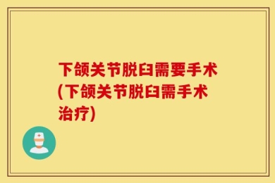 下颌关节脱臼需要手术(下颌关节脱臼需手术治疗)