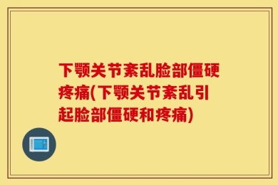 下颚关节紊乱脸部僵硬疼痛(下颚关节紊乱引起脸部僵硬和疼痛)