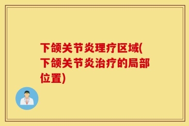 下颌关节炎理疗区域(下颌关节炎治疗的局部位置)
