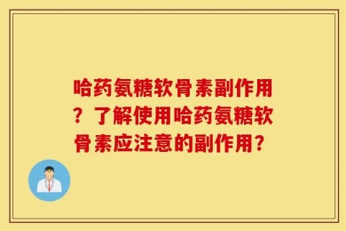 哈药氨糖软骨素副作用？了解使用哈药氨糖软骨素应注意的副作用？