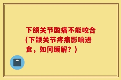 下颌关节酸痛不能咬合(下颌关节疼痛影响进食，如何缓解？)