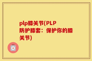 plp膝关节(PLP防护膝套：保护你的膝关节)