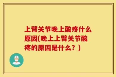 上臂关节晚上酸疼什么原因(晚上上臂关节酸疼的原因是什么？)