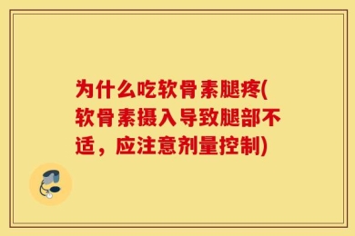 为什么吃软骨素腿疼(软骨素摄入导致腿部不适，应注意剂量控制)