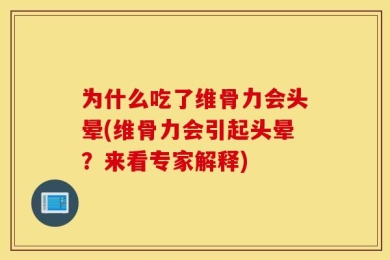 为什么吃了维骨力会头晕(维骨力会引起头晕？来看专家解释)